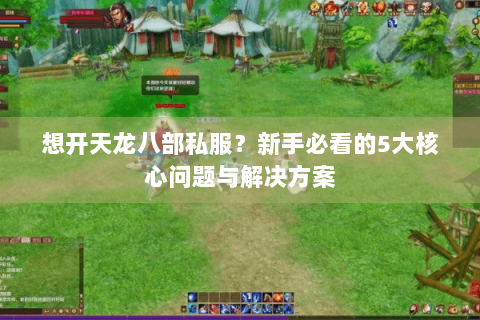 想开天龙八部私服？新手必看的5大核心问题与解决方案