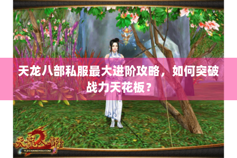 天龙八部私服最大进阶攻略，如何突破战力天花板？