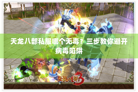 天龙八部私服哪个无毒？三步教你避开病毒陷阱