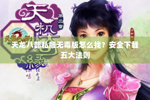 天龙八部私服无毒版怎么找？安全下载五大法则