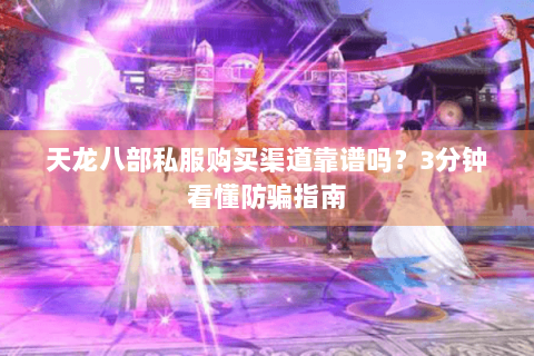 天龙八部私服购买渠道靠谱吗？3分钟看懂防骗指南