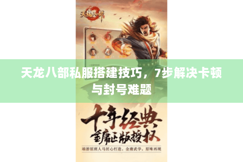 天龙八部私服搭建技巧，7步解决卡顿与封号难题