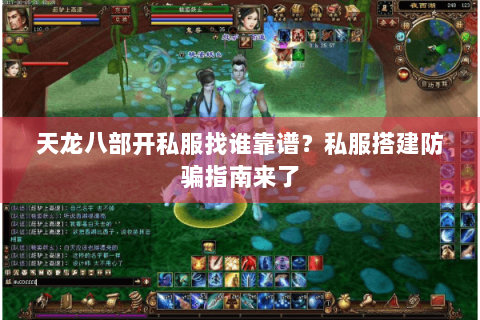 天龙八部开私服找谁靠谱？私服搭建防骗指南来了