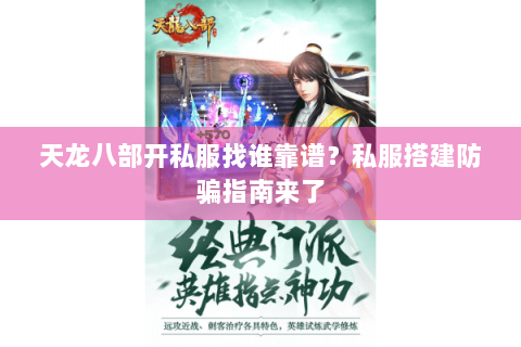 天龙八部开私服找谁靠谱？私服搭建防骗指南来了