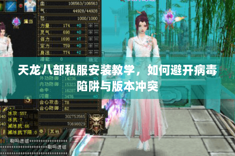 天龙八部私服安装教学，如何避开病毒陷阱与版本冲突