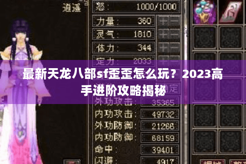 最新天龙八部sf歪歪怎么玩?2023高手进阶攻略揭秘 最新天龙八部sf歪歪怎么玩?2023高手进阶攻略揭秘