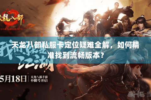 天龙八部私服卡定位疑难全解，如何精准找到流畅版本？