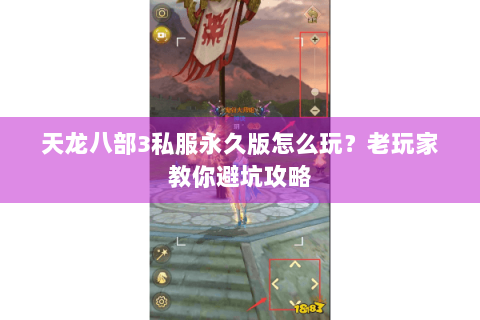 天龙八部3私服永久版怎么玩？老玩家教你避坑攻略