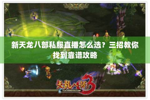 新天龙八部私服直播怎么选？三招教你找到靠谱攻略