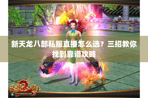 新天龙八部私服直播怎么选？三招教你找到靠谱攻略