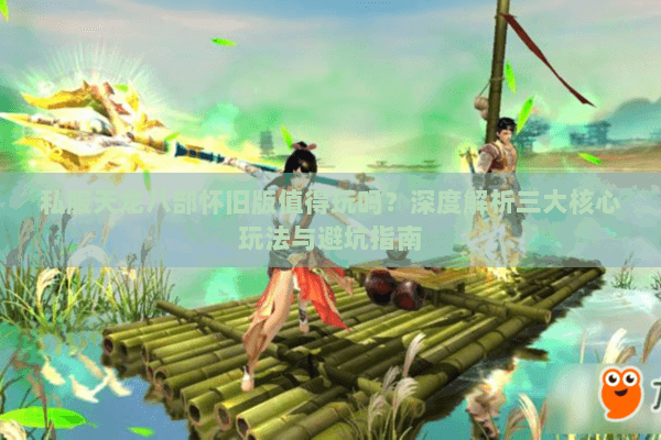 私服天龙八部怀旧版值得玩吗？深度解析三大核心玩法与避坑指南