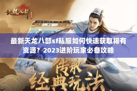 最新天龙八部sf私服如何快速获取稀有资源？2023进阶玩家必备攻略