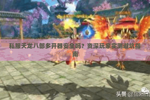 私服天龙八部多开器安全吗？资深玩家实测避坑指南