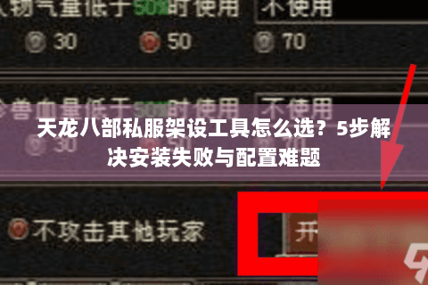天龙八部私服架设工具怎么选？5步解决安装失败与配置难题