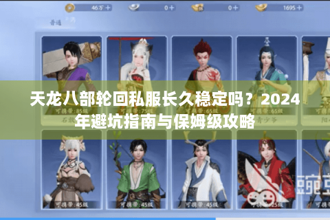 天龙八部轮回私服长久稳定吗？2024年避坑指南与保姆级攻略