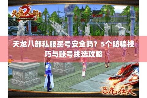 天龙八部私服买号安全吗？5个防骗技巧与账号挑选攻略