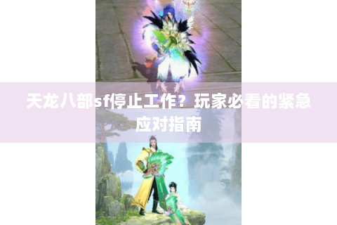 天龙八部sf停止工作?玩家必看的紧急应对指南 天龙八部sf停止工作?玩家必看的紧急应对指南