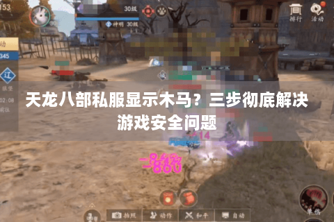 天龙八部私服显示木马？三步彻底解决游戏安全问题
