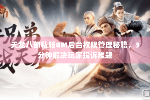 天龙八部私服GM后台权限管理秘籍，3分钟解决玩家投诉难题