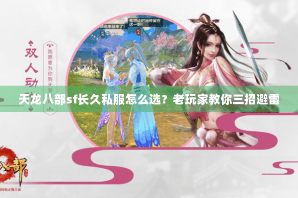 天龙八部sf长久私服怎么选？老玩家教你三招避雷