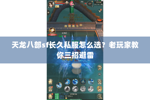 天龙八部sf长久私服怎么选？老玩家教你三招避雷