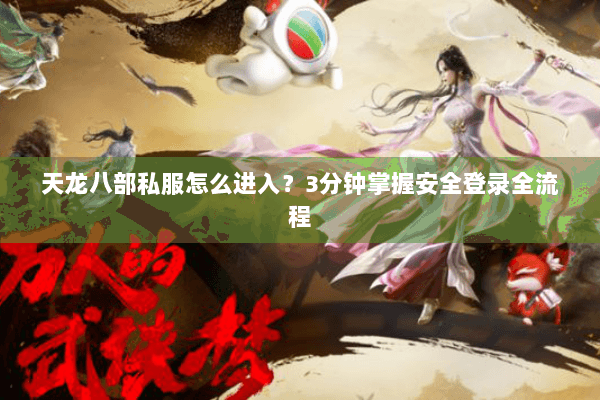 天龙八部私服怎么进入？3分钟掌握安全登录全流程