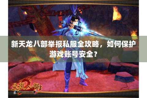 新天龙八部举报私服全攻略，如何保护游戏账号安全？