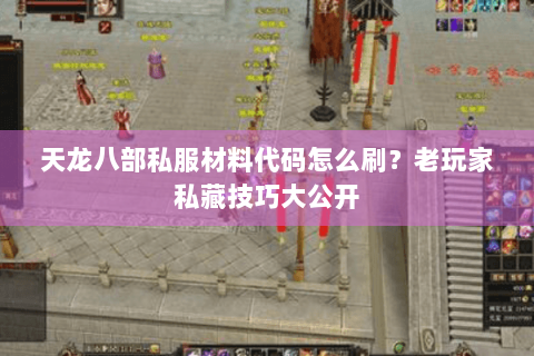 天龙八部私服材料代码怎么刷？老玩家私藏技巧大公开