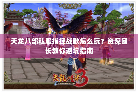天龙八部私服指挥战歌怎么玩？资深团长教你避坑指南