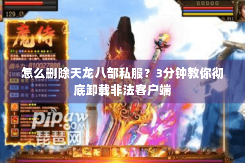 怎么删除天龙八部私服？3分钟教你彻底卸载非法客户端