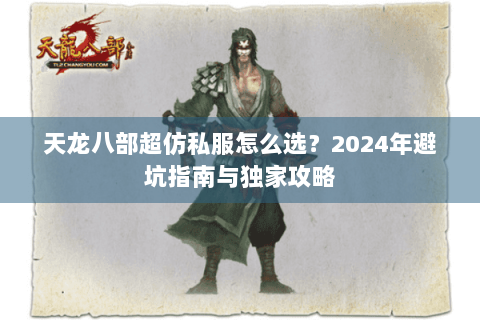 天龙八部超仿私服怎么选？2024年避坑指南与独家攻略