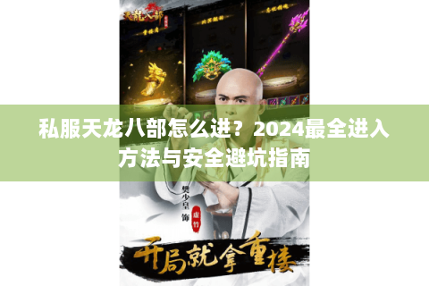 私服天龙八部怎么进？2024最全进入方法与安全避坑指南