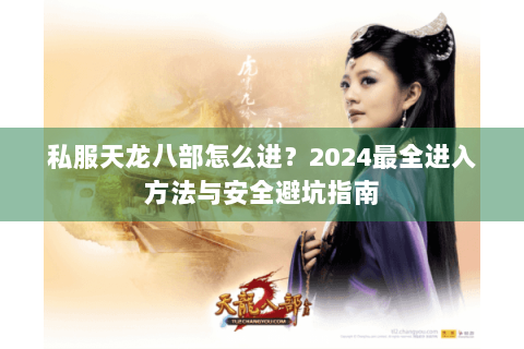 私服天龙八部怎么进？2024最全进入方法与安全避坑指南