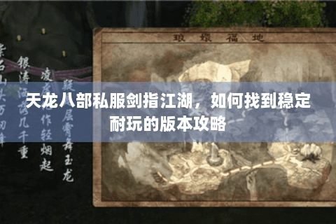 天龙八部私服剑指江湖，如何找到稳定耐玩的版本攻略