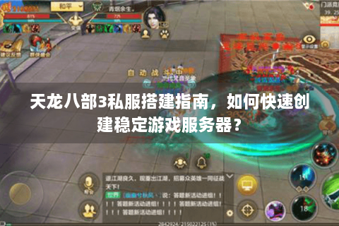 天龙八部3私服搭建指南，如何快速创建稳定游戏服务器？