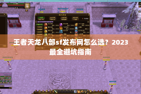 王者天龙八部sf发布网怎么选？2023最全避坑指南