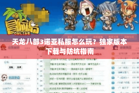 天龙八部3诺亚私服怎么玩？独家版本下载与防坑指南