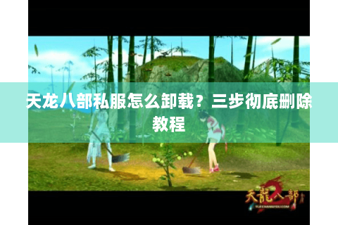 天龙八部私服怎么卸载？三步彻底删除教程