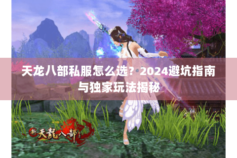 天龙八部私服怎么选？2024避坑指南与独家玩法揭秘