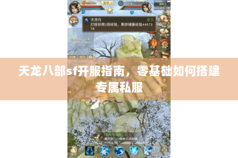 天龙八部sf开服指南，零基础如何搭建专属私服