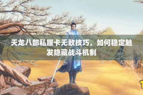 天龙八部私服卡无敌技巧，如何稳定触发隐藏战斗机制