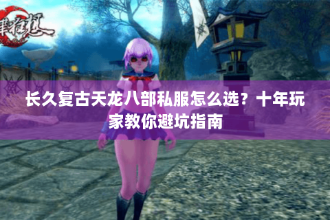 长久复古天龙八部私服怎么选？十年玩家教你避坑指南