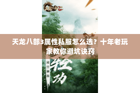 天龙八部3属性私服怎么选？十年老玩家教你避坑诀窍