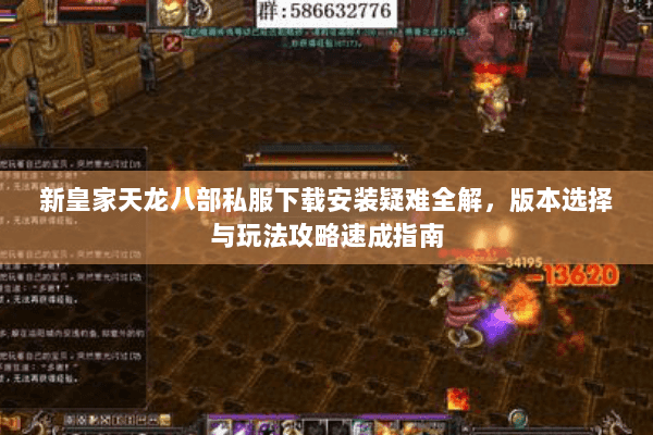 新皇家天龙八部私服下载安装疑难全解，版本选择与玩法攻略速成指南