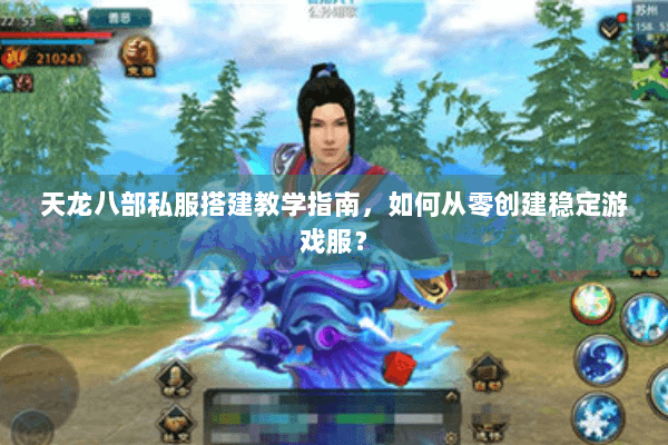 天龙八部私服搭建教学指南，如何从零创建稳定游戏服？