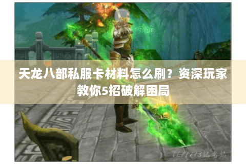 天龙八部私服卡材料怎么刷？资深玩家教你5招破解困局