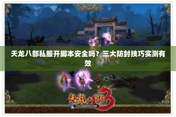 天龙八部私服开脚本安全吗？三大防封技巧实测有效