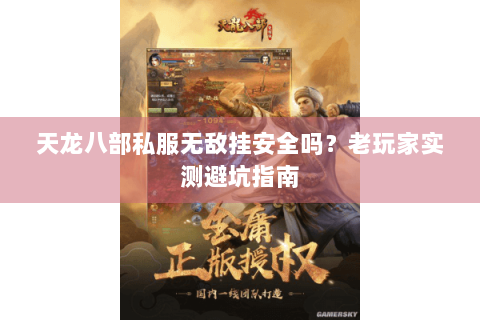 天龙八部私服无敌挂安全吗？老玩家实测避坑指南