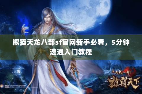熊猫天龙八部sf官网新手必看，5分钟速通入门教程