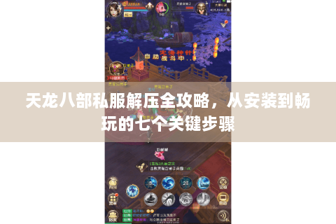 天龙八部私服解压全攻略，从安装到畅玩的七个关键步骤